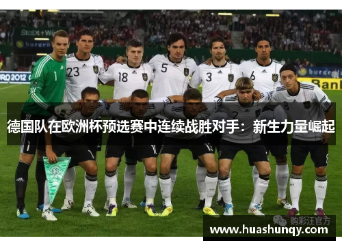 德国队在欧洲杯预选赛中连续战胜对手：新生力量崛起