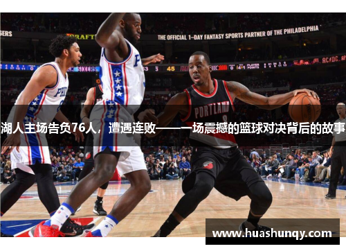 湖人主场告负76人，遭遇连败——一场震撼的篮球对决背后的故事