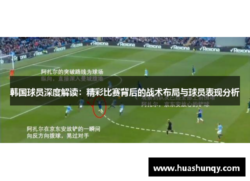 韩国球员深度解读：精彩比赛背后的战术布局与球员表现分析