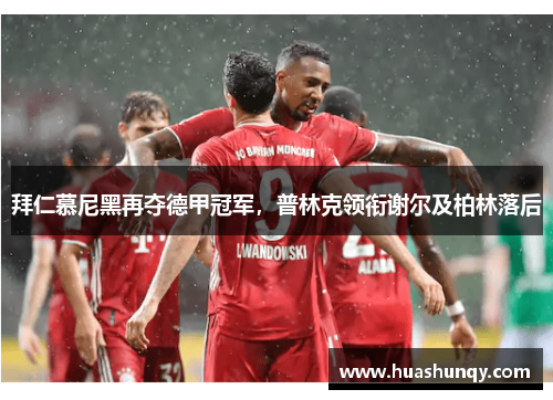 拜仁慕尼黑再夺德甲冠军，普林克领衔谢尔及柏林落后