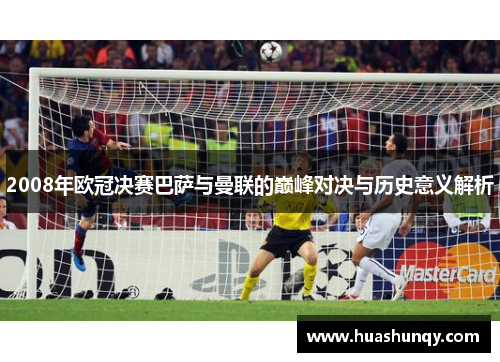 2008年欧冠决赛巴萨与曼联的巅峰对决与历史意义解析