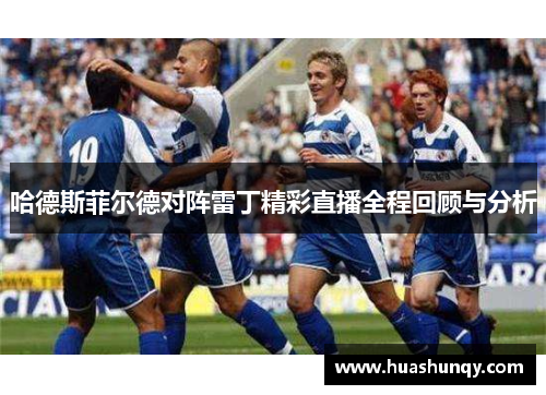 哈德斯菲尔德对阵雷丁精彩直播全程回顾与分析