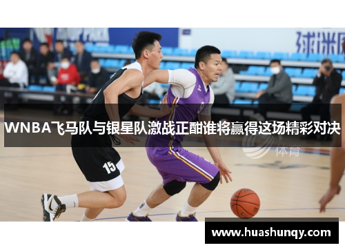 WNBA飞马队与银星队激战正酣谁将赢得这场精彩对决