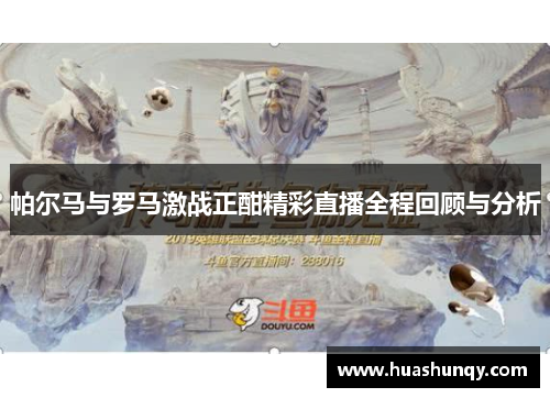 帕尔马与罗马激战正酣精彩直播全程回顾与分析