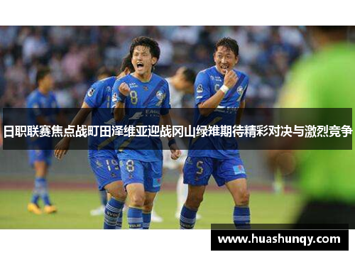 日职联赛焦点战町田泽维亚迎战冈山绿雉期待精彩对决与激烈竞争